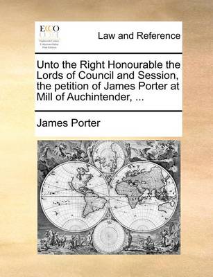 Unto the Right Honourable the Lords of Council and Session, the Petition of James Porter at Mill of Auchintender, - Agenda Bookshop