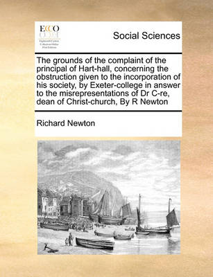 The Grounds of the Complaint of the Principal of Hart-Hall, Concerning the Obstruction Given to the Incorporation of His Society, by Exeter-College in Answer to the Misrepresentations of Dr C-Re, Dean of Christ-Church, by R Newton - Agenda Bookshop