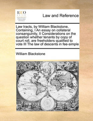 Law Tracts, by William Blackstone, Containing, I an Essay on Collateral Consanguinity, II Considerations on the Question Whether Tenants by Copy of Court Roll, Are Freeholders Qualified to Vote III the Law of Descents in Fee-Simple - Agenda Bookshop