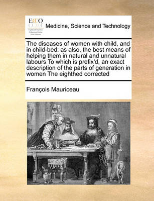 The Diseases of Women with Child, and in Child-Bed: As Also, the Best Means of Helping Them in Natural and Unnatural Labours to Which Is Prefix''d, an Exact Description of the Parts of Generation in Women the Eighthed Corrected - Agenda Bookshop