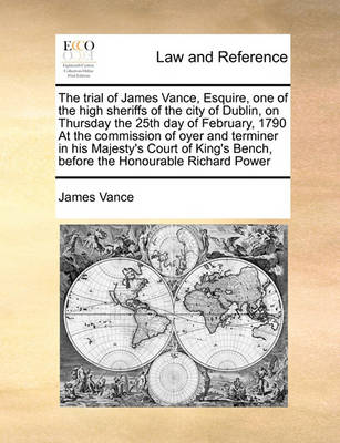 The Trial of James Vance, Esquire, One of the High Sheriffs of the City of Dublin, on Thursday the 25th Day of February, 1790 at the Commission of Oyer and Terminer in His Majesty''s Court of King''s Bench, Before the Honourable Richard Power - Agenda Bookshop