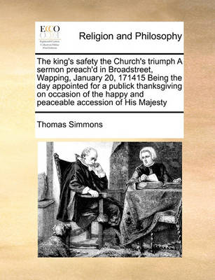 The King''s Safety the Church''s Triumph a Sermon Preach''d in Broadstreet, Wapping, January 20, 171415 Being the Day Appointed for a Publick Thanksgiving on Occasion of the Happy and Peaceable Accession of His Majesty - Agenda Bookshop