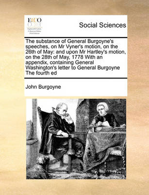 The Substance of General Burgoyne''s Speeches, on MR Vyner''s Motion, on the 26th of May: And Upon MR Hartley''s Motion, on the 28th of May, 1778 with an Appendix, Containing General Washington''s Letter to General Burgoyne the Fourth Ed - Agenda Bookshop