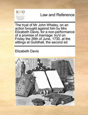 The Tryal of MR John Whaley, on an Action Brought Against Him by Mrs Elizabeth Davis, for a Non-Performance of a Promise of Marriage: Try''d on Friday the 26th of June, 1730, at the Sittings at Guildhall, the Second Ed - Agenda Bookshop