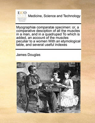 Myographiae Comparatae Specimen: Or, a Comparative Desciption of All the Muscles in a Man, and in a Quadruped to Which Is Added, an Account of the Muscles Peculiar to a Women with an Etymological Table, and Several Useful Indexes - Agenda Bookshop