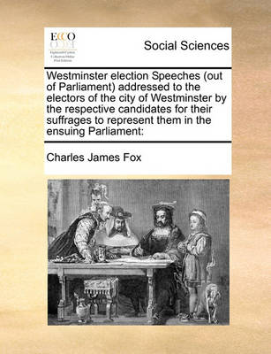 Westminster Election Speeches (Out of Parliament) Addressed to the Electors of the City of Westminster by the Respective Candidates for Their Suffrages to Represent Them in the Ensuing Parliament - Agenda Bookshop