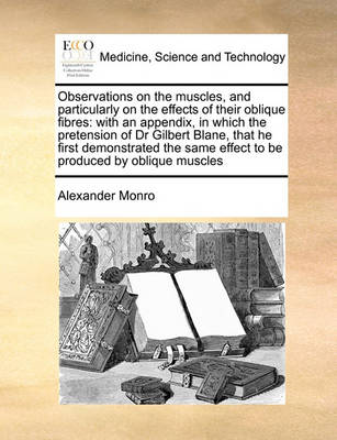 Observations on the Muscles, and Particularly on the Effects of Their Oblique Fibres: With an Appendix, in Which the Pretension of Dr Gilbert Blane, That He First Demonstrated the Same Effect to Be Produced by Oblique Muscles - Agenda Bookshop