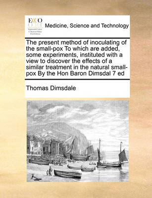 The Present Method of Inoculating of the Small-Pox to Which Are Added, Some Experiments, Instituted with a View to Discover the Effects of a Similar Treatment in the Natural Small-Pox by the Hon Baron Dimsdal 7 Ed - Agenda Bookshop