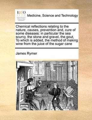 Chemical Reflections Relating to the Nature, Causes, Prevention And, Cure of Some Diseases: In Particular the Sea Scurvy, the Stone and Gravel, the Gout, to Which Is Added, the Method of Making Wine from the Juice of the Sugar Cane - Agenda Bookshop