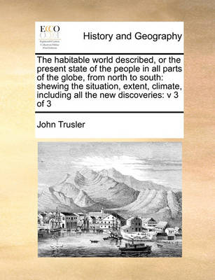 The Habitable World Described, or the Present State of the People in All Parts of the Globe, from North to South: Shewing the Situation, Extent, Climate, Including All the New Discoveries: V 3 of 3 - Agenda Bookshop