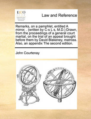 Remarks, on a Pamphlet, Entitled a Mirror, . (Written by C-S L S, M.D.) Drawn, from the Proceedings of a General Court Martial, on the Trial of an Appeal Brought Before Them by David Blakeney, Matross. Also, an Appendix the Second Edition - Agenda Bookshop