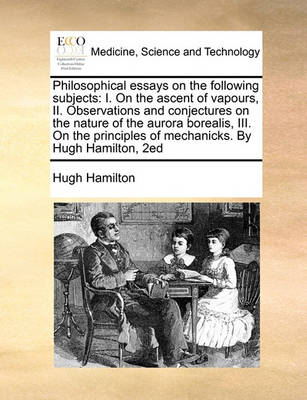 Philosophical Essays on the Following Subjects: I. on the Ascent of Vapours, II. Observations and Conjectures on the Nature of the Aurora Borealis, III. on the Principles of Mechanicks. by Hugh Hamilton, 2ed - Agenda Bookshop