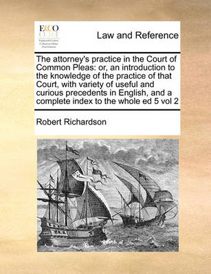 The Attorney''s Practice in the Court of Common Pleas: Or, an Introduction to the Knowledge of the Practice of That Court, with Variety of Useful and Curious Precedents in English, and a Complete Index to the Whole Ed 5 Vol 2 - Agenda Bookshop