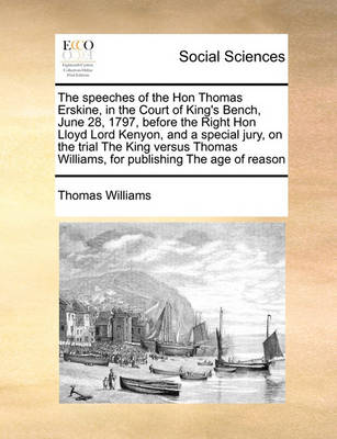 The Speeches of the Hon Thomas Erskine, in the Court of King''s Bench, June 28, 1797, Before the Right Hon Lloyd Lord Kenyon, and a Special Jury, on the Trial the King Versus Thomas Williams, for Publishing the Age of Reason - Agenda Bookshop