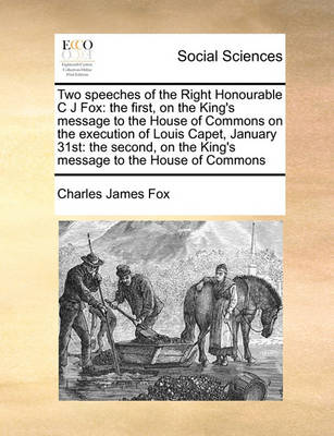 Two Speeches of the Right Honourable C J Fox: The First, on the King''s Message to the House of Commons on the Execution of Louis Capet, January 31st: The Second, on the King''s Message to the House of Commons - Agenda Bookshop