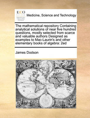 The Mathematical Repository Containing Analytical Solutions of Near Five Hundred Questions, Mostly Selected from Scarce and Valuable Authors Designed as Examples to Mac-Laurin''s and Other Elementary Books of Algebra: 2ed - Agenda Bookshop