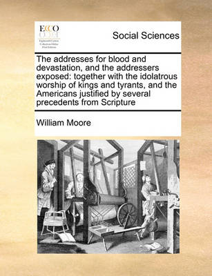 The Addresses for Blood and Devastation, and the Addressers Exposed: Together with the Idolatrous Worship of Kings and Tyrants, and the Americans Justified by Several Precedents from Scripture - Agenda Bookshop