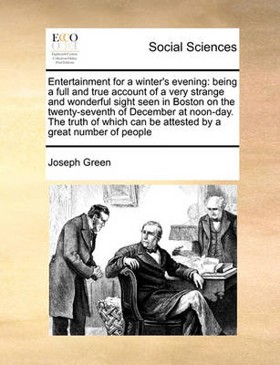 Entertainment for a Winter''s Evening: Being a Full and True Account of a Very Strange and Wonderful Sight Seen in Boston on the Twenty-Seventh of December at Noon-Day. the Truth of Which Can Be Attested by a Great Number of People - Agenda Bookshop