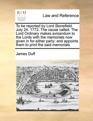 To Be Reported by Lord Stonefield. July 24. 1772. the Cause Called. the Lord Ordinary Makes Avisandum to the Lords with the Memorials Now Given in for Either Party: And Appoints Them to Print the Said Memorials - Agenda Bookshop