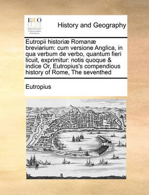 Eutropii Historiae Romanae Breviarium: Cum Versione Anglica, in Qua Verbum de Verbo, Quantum Fieri Licuit, Exprimitur: Notis Quoque & Indice Or, Eutropius''s Compendious History of Rome, the Seventhed - Agenda Bookshop