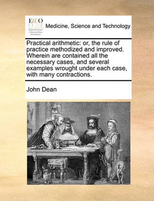 Practical Arithmetic: Or, the Rule of Practice Methodized and Improved. Wherein Are Contained All the Necessary Cases, and Several Examples Wrought Under Each Case, with Many Contractions. - Agenda Bookshop