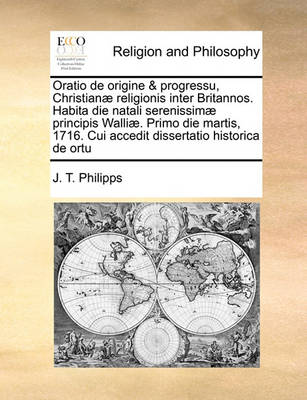 Oratio de Origine & Progressu, Christian  Religionis Inter Britannos. Habita Die Natali Serenissim  Principis Walli . Primo Die Martis, 1716. Cui Accedit Dissertatio Historica de Ortu - Agenda Bookshop