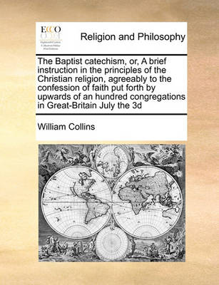 The Baptist Catechism, Or, a Brief Instruction in the Principles of the Christian Religion, Agreeably to the Confession of Faith Put Forth by Upwards of an Hundred Congregations in Great-Britain July the 3D - Agenda Bookshop