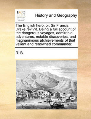 The English Hero: Or, Sir Francis Drake Reviv''d. Being a Full Account of the Dangerous Voyages, Admirable Adventures, Notable Discoveries, and Magnanimous Atchievements of That Valiant and Renowned Commander. - Agenda Bookshop