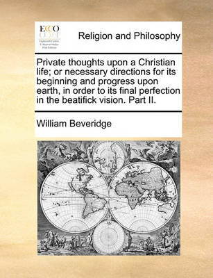 Private Thoughts Upon a Christian Life; Or Necessary Directions for Its Beginning and Progress Upon Earth, in Order to Its Final Perfection in the Beatifick Vision. Part II - Agenda Bookshop