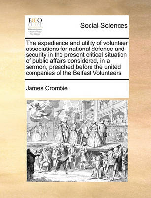 The Expedience and Utility of Volunteer Associations for National Defence and Security in the Present Critical Situation of Public Affairs Considered, in a Sermon, Preached Before the United Companies of the Belfast Volunteers - Agenda Bookshop