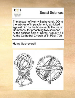 The Answer of Henry Sacheverell, DD to the Articles of Impeachment, Exhibited Against Him by the Honourable House of Commons, for Preaching Two Sermons, I at the Assizes Held at Darby, August 15 II at the Cathedral Church of St Paul, 709 - Agenda Bookshop