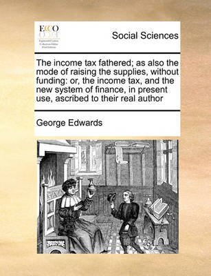 The Income Tax Fathered; As Also the Mode of Raising the Supplies, Without Funding: Or, the Income Tax, and the New System of Finance, in Present Use, Ascribed to Their Real Author - Agenda Bookshop