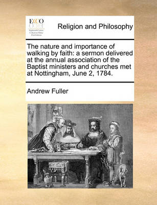 The Nature and Importance of Walking by Faith: A Sermon Delivered at the Annual Association of the Baptist Ministers and Churches Met at Nottingham, J - Agenda Bookshop