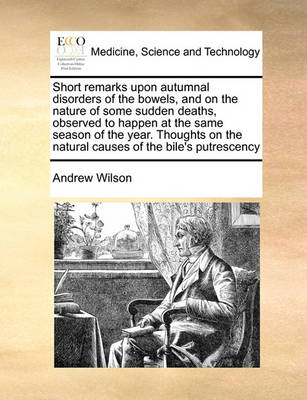 Short Remarks Upon Autumnal Disorders of the Bowels, and on the Nature of Some Sudden Deaths, Observed to Happen at the Same Season of the Year. Thoughts on the Natural Causes of the Bile''s Putrescency - Agenda Bookshop