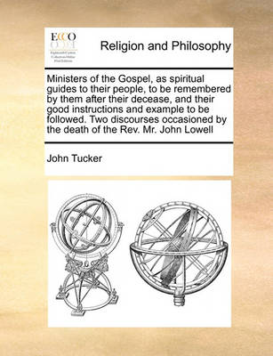 Ministers of the Gospel, as Spiritual Guides to Their People, to Be Remembered by Them After Their Decease, and Their Good Instructions and Example to Be Followed. Two Discourses Occasioned by the Death of the Rev. Mr. John Lowell - Agenda Bookshop