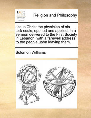 Jesus Christ the Physician of Sin Sick Souls, Opened and Applied, in a Sermon Delivered to the First Society in Lebanon, with a Farewell Address to the People Upon Leaving Them. - Agenda Bookshop