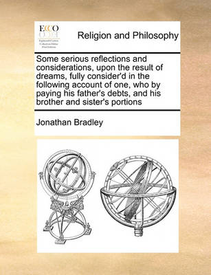 Some Serious Reflections and Considerations, Upon the Result of Dreams, Fully Consider''d in the Following Account of One, Who by Paying His Father''s Debts, and His Brother and Sister''s Portions - Agenda Bookshop