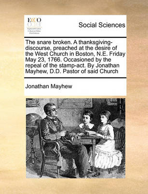 The Snare Broken. a Thanksgiving-Discourse, Preached at the Desire of the West Church in Boston, N.E. Friday May 23, 1766. Occasioned by the Repeal of the Stamp-Act. by Jonathan Mayhew, D.D. Pastor of Said Church - Agenda Bookshop