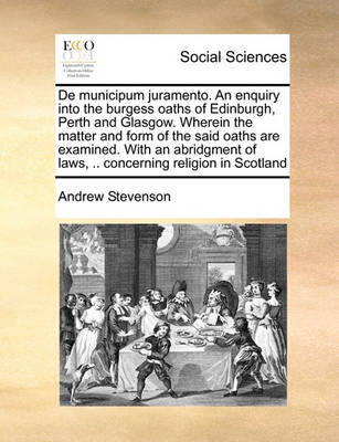 de Municipum Juramento. an Enquiry Into the Burgess Oaths of Edinburgh, Perth and Glasgow. Wherein the Matter and Form of the Said Oaths Are Examined. with an Abridgment of Laws, .. Concerning Religion in Scotland - Agenda Bookshop