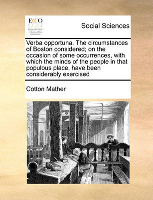 Verba Opportuna. the Circumstances of Boston Considered; On the Occasion of Some Occurrences, with Which the Minds of the People in That Populous Place, Have Been Considerably Exercised - Agenda Bookshop