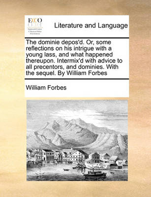 The Dominie Depos''d, or Some Reflections on His Intrigue with a Young Lass, and What Happened Thereupon. Intermix''d with Advice to All Precentors, and Dominies. with the Sequel. by William Forbes - Agenda Bookshop