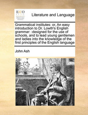 Grammatical Institutes: Or, an Easy Introduction to Dr. Lowth''s English Grammar: : Designed for the Use of Schools, and to Lead Young Gentlemen and Ladies Into the Knowledge of the First Principles of the English Language - Agenda Bookshop