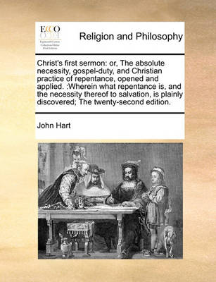 Christ''s First Sermon: Or, the Absolute Necessity of Gospel Duty and Christian Repentance Open''d and Apply''d. Wherein Is Plainly Discover''d W - Agenda Bookshop