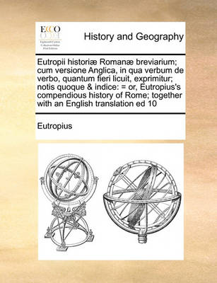 Eutropii Historiae Romanae Breviarium; Cum Versione Anglica, in Qua Verbum de Verbo, Quantum Fieri Licuit, Exprimitur; Notis Quoque & Indice: = Or, Eutropius''s Compendious History of Rome; Together with an English Translation Ed 10 - Agenda Bookshop