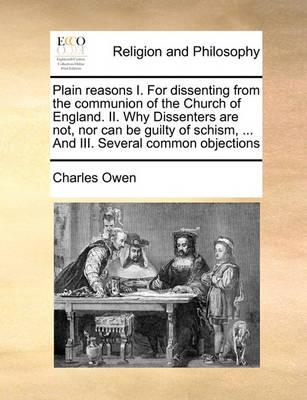 Plain Reasons I. for Dissenting from the Communion of the Church of England. II. Why Dissenters Are Not, Nor Can Be Guilty of Schism, and III. Several Common Objections - Agenda Bookshop