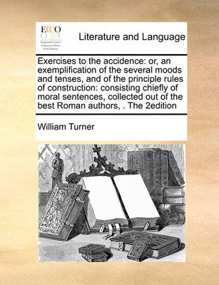Exercises to the Accidence: Or, an Exemplification of the Several Moods and Tenses, and of the Principle Rules of Construction: Consisting Chiefly of Moral Sentences, Collected Out of the Best Roman Authors, . the 2edition - Agenda Bookshop
