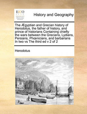 The Gyptian and Grecian History of Herodotus, the Father of History, and Prince of Historians Containing Chiefly the Wars Between the Grecians, Lydians, Persians, Phnicians, and Barbarians in Two Vs the Third Ed V 2 of 2 - Agenda Bookshop
