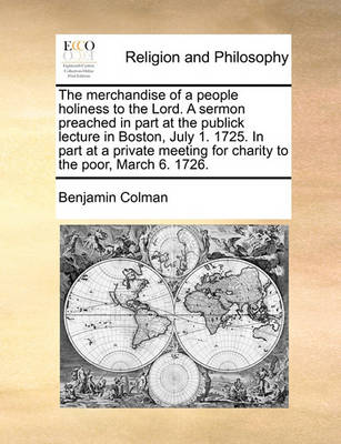 The Merchandise of a People Holiness to the Lord. a Sermon Preached in Part at the Publick Lecture in Boston, July 1. 1725. in Part at a Private Meeting for Charity to the Poor, March 6. 1726 - Agenda Bookshop