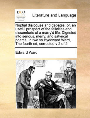 Nuptial Dialogues and Debates: Or, an Useful Prospect of the Felicities and Discomforts of a Marry''d Life, Digested Into Serious, Merry, and Satyrical Poems, in Two Vs Byedward Ward, the Fourth Ed, Corrected V 2 of 2 - Agenda Bookshop