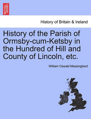 History of the Parish of Ormsby-Cum-Ketsby in the Hundred of Hill and County of Lincoln, Etc. - Agenda Bookshop